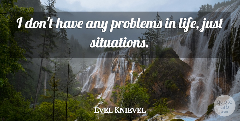 Evel Knievel Quote About Problem, Situation, Problems In Life: I Dont Have Any Problems...