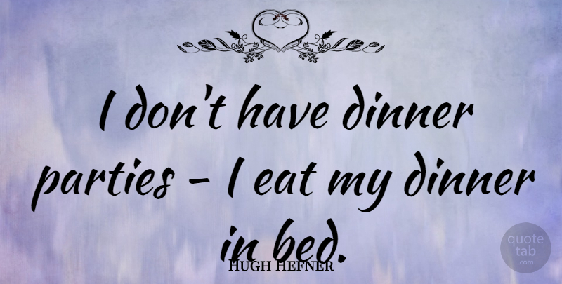 Hugh Hefner Quote About Party, Dinner, Bed: I Dont Have Dinner Parties...