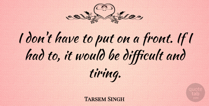 Tarsem Singh Quote About Would Be, Tire, Difficult: I Dont Have To Put...