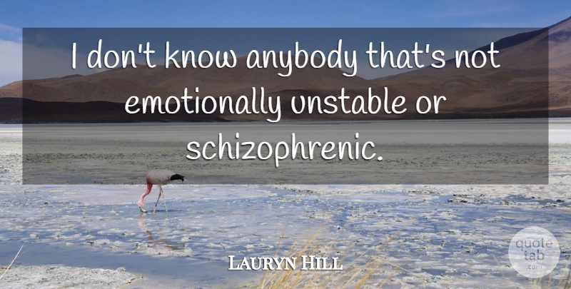 Lauryn Hill Quote About Unstable, Schizophrenic, Knows: I Dont Know Anybody Thats...
