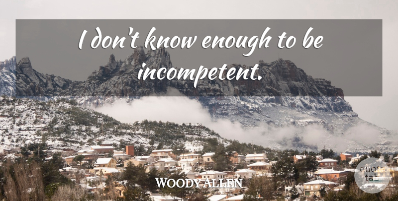 Woody Allen Quote About Enough, Incompetent, Knows: I Dont Know Enough To...