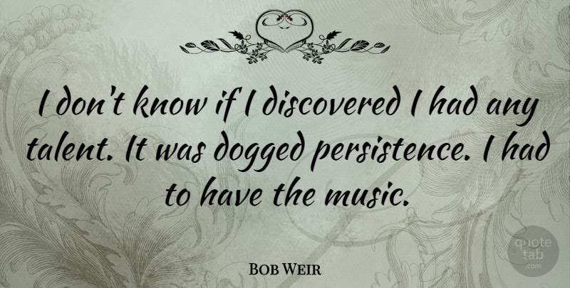 Bob Weir Quote About Dogged, Music: I Dont Know If I...