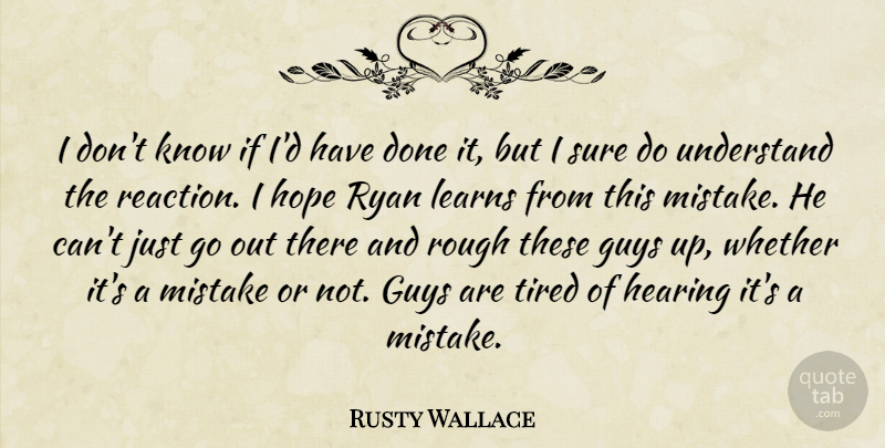 Rusty Wallace Quote About Guys, Hearing, Hope, Learns, Mistake: I Dont Know If Id...