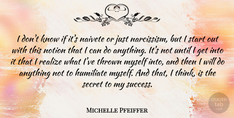 Michelle Pfeiffer Quote About Thinking, Secret, Narcissism: I Dont Know If Its...