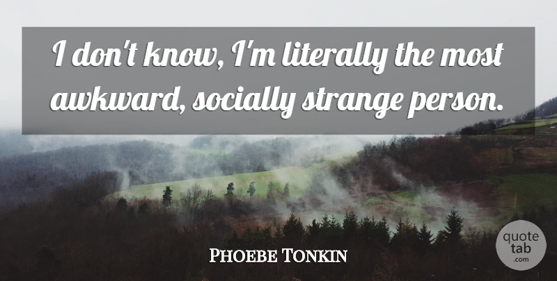 Phoebe Tonkin Quote About Awkward, Strange Person, Persons: I Dont Know Im Literally...