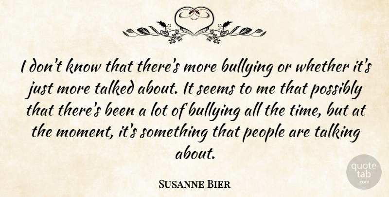 Susanne Bier Quote About Bullying, People, Possibly, Seems, Talked: I Dont Know That Theres...