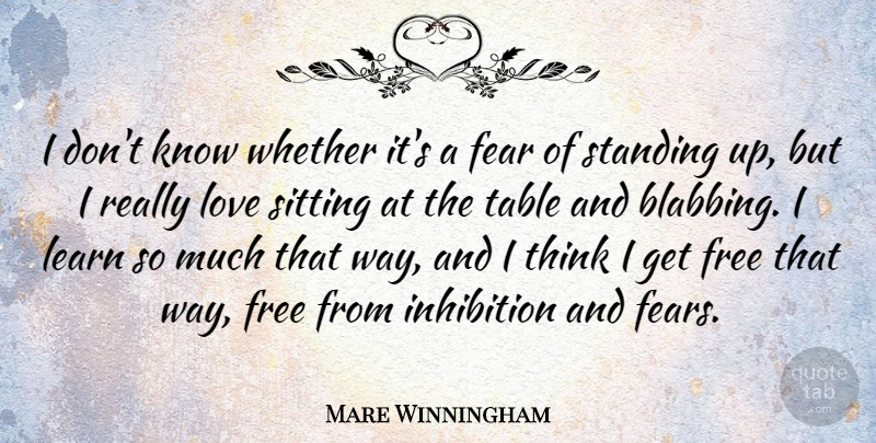 Mare Winningham Quote About Fear, Free, Love, Sitting, Standing: I Dont Know Whether Its...