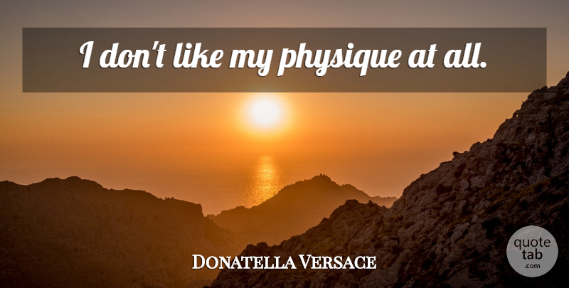 Donatella Versace Quote About Physique: I Dont Like My Physique...