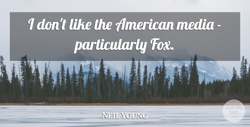 Neil Young Quote About Media, Foxes, American Media: I Dont Like The American...