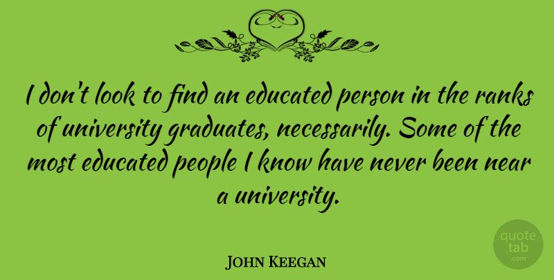 John Keegan Quote About Graduation, People, Looks: I Dont Look To Find...