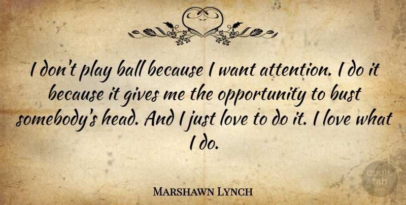 Marshawn Lynch Quote About Ball, Bust, Gives, Love, Opportunity: I Dont Play Ball Because...