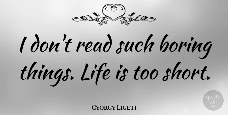 Gyorgy Ligeti Quote About Life, Boring, Too Short: I Dont Read Such Boring...