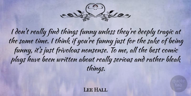 Lee Hall Quote About Best, Bleak, Comic, Deeply, Frivolous: I Dont Really Find Things...