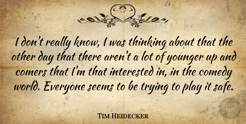 Tim Heidecker Quote About Interested, Seems, Trying, Younger: I Dont Really Know I...