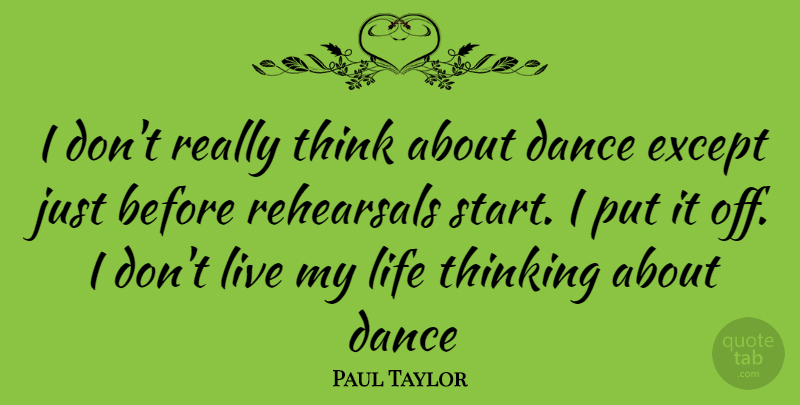 Paul Taylor Quote About Thinking, Rehearsal, Living My Life: I Dont Really Think About...