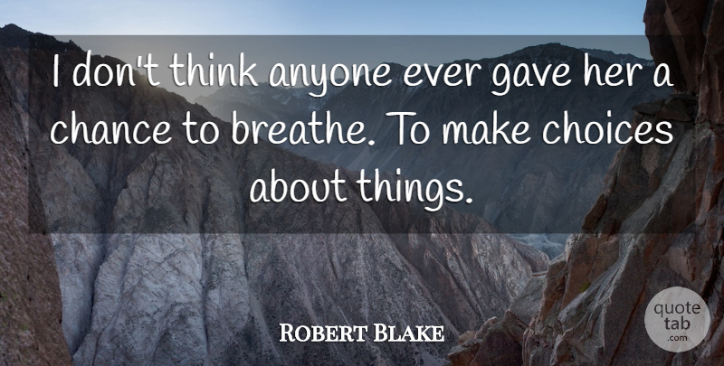Robert Blake Quote About Anyone, Chance, Choices, Gave: I Dont Think Anyone Ever...