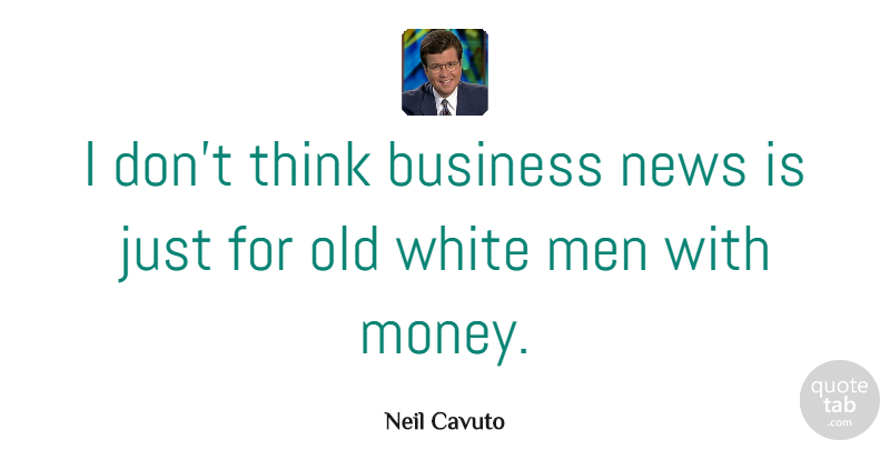 Neil Cavuto Quote About Money, Men, Thinking: I Dont Think Business News...