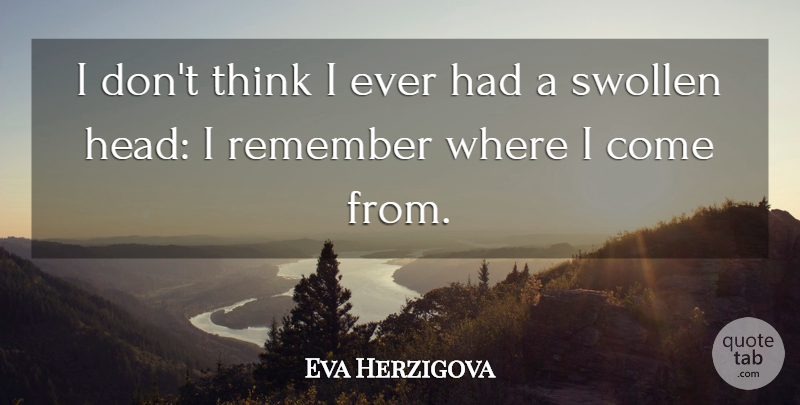 Eva Herzigova Quote About Thinking, Remember, Swollen: I Dont Think I Ever...