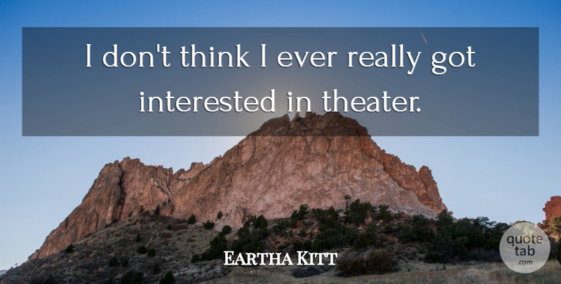 Eartha Kitt Quote About Thinking, Theater: I Dont Think I Ever...