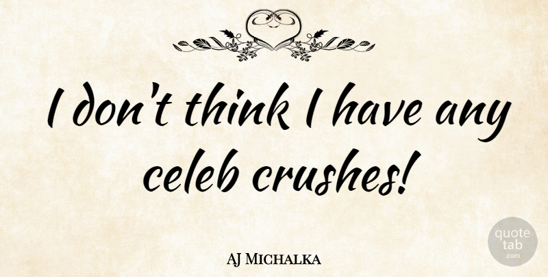 AJ Michalka Quote About Crush, Thinking, Celebs: I Dont Think I Have...