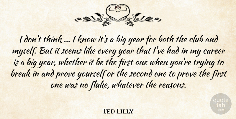 Ted Lilly Quote About Both, Break, Career, Club, Prove: I Dont Think I Know...