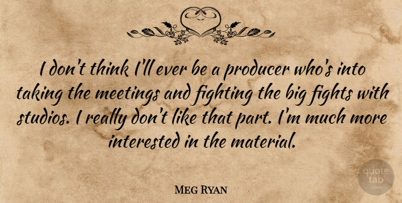 Meg Ryan Quote About Fighting, Thinking, Bigs: I Dont Think Ill Ever...
