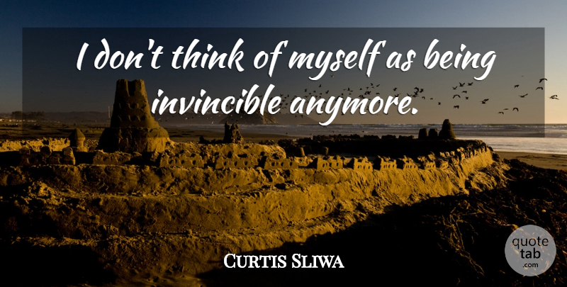 Curtis Sliwa Quote About Thinking, Invincible: I Dont Think Of Myself...
