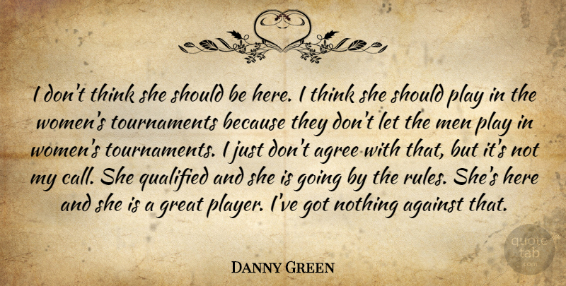 Danny Green Quote About Against, Agree, Great, Men, Qualified: I Dont Think She Should...