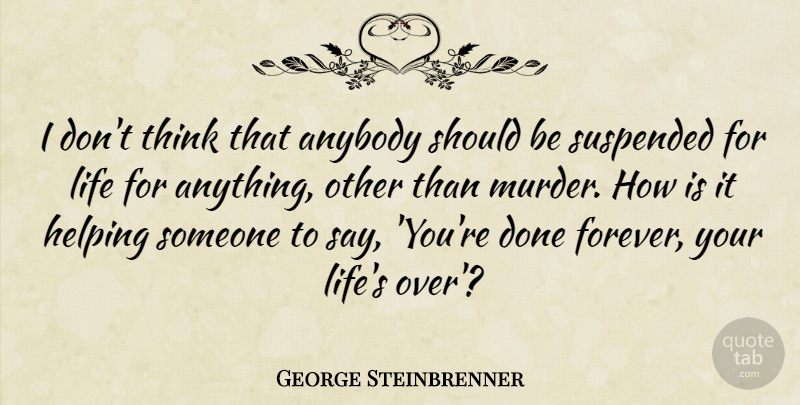 George Steinbrenner Quote About Thinking, Helping Someone, Forever: I Dont Think That Anybody...