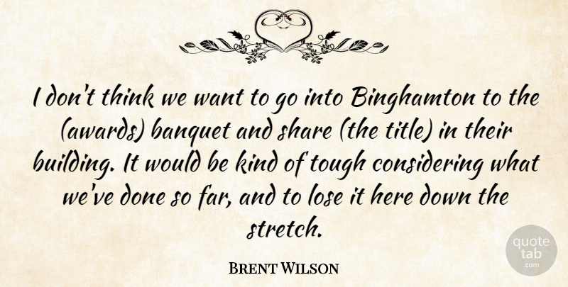 Brent Wilson Quote About Banquet, Lose, Share, Tough: I Dont Think We Want...