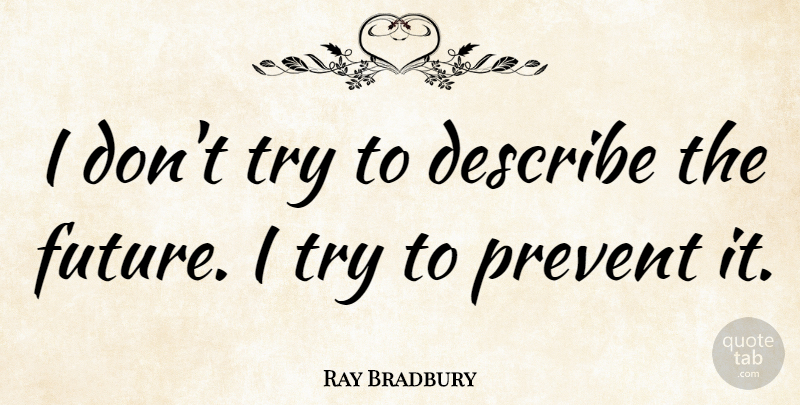 Ray Bradbury Quote About Future, Trying, Programming: I Dont Try To Describe...