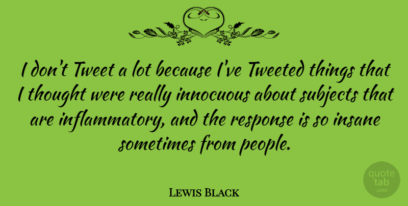 Lewis Black Quote About People, Insane, Sometimes: I Dont Tweet A Lot...