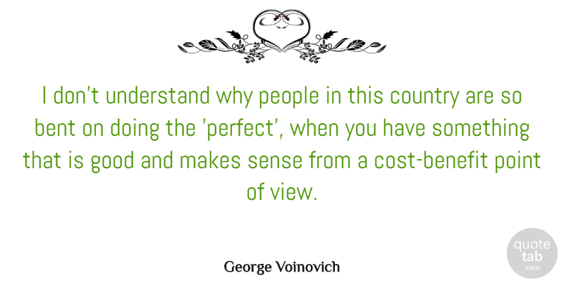 George Voinovich Quote About Country, Views, Perfect: I Dont Understand Why People...