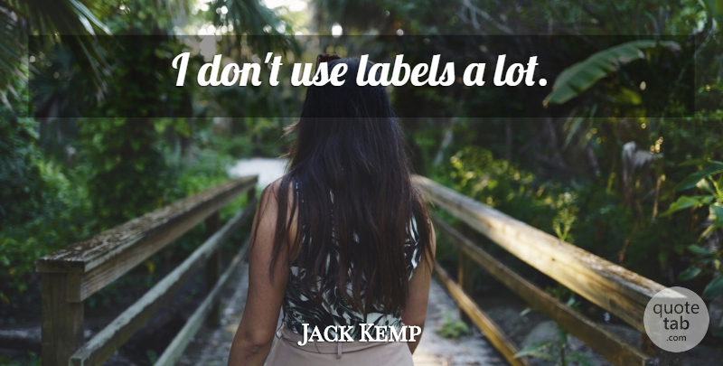 Jack Kemp Quote About Labels, Use: I Dont Use Labels A...