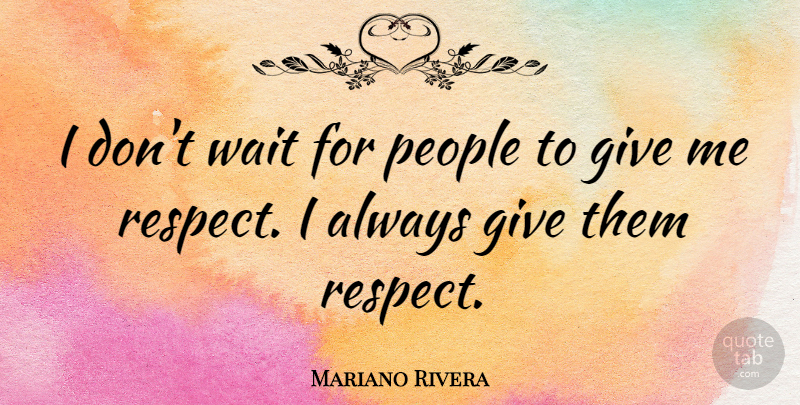 Mariano Rivera Quote About People, Giving, Waiting: I Dont Wait For People...