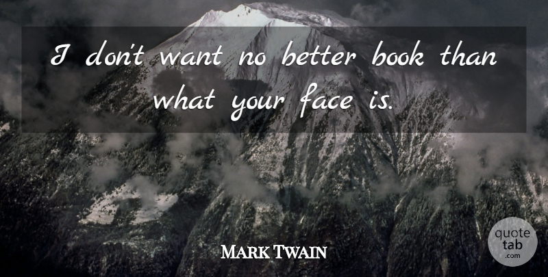 Mark Twain Quote About Book, Want, Faces: I Dont Want No Better...