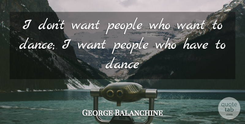 George Balanchine Quote About Inspirational, Motivational, Dance: I Dont Want People Who...