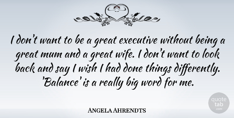 Angela Ahrendts Quote About Executive, Great, Mum, Wish, Word: I Dont Want To Be...