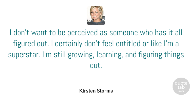 Kirsten Storms Quote About Certainly, Entitled, Figured, Figuring, Learning: I Dont Want To Be...
