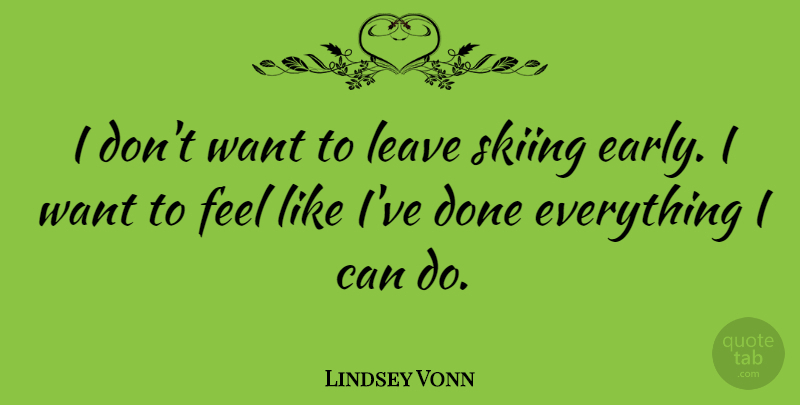 Lindsey Vonn Quote About Want, Done, Skiing: I Dont Want To Leave...