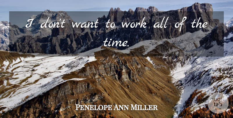 Penelope Ann Miller Quote About Want, Tight Family: I Dont Want To Work...