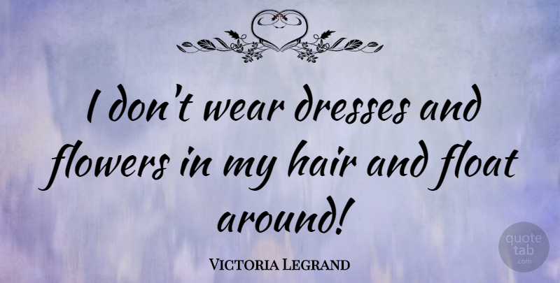 Victoria Legrand Quote About Flower, Hair, Dresses: I Dont Wear Dresses And...