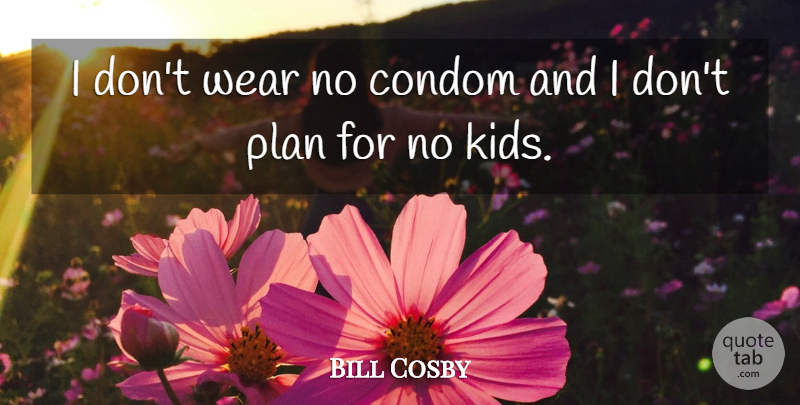 Bill Cosby Quote About Kids, Condom, Plans: I Dont Wear No Condom...