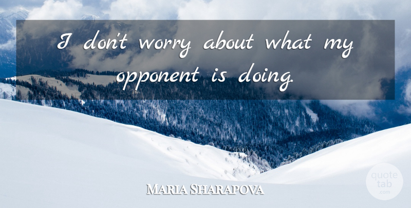 Maria Sharapova Quote About Worry, Opponents: I Dont Worry About What...