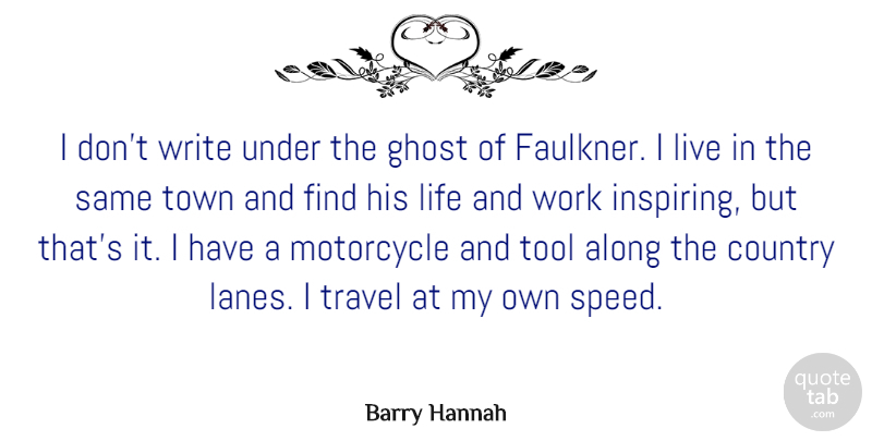 Barry Hannah Quote About Country, Writing, Motorcycle: I Dont Write Under The...