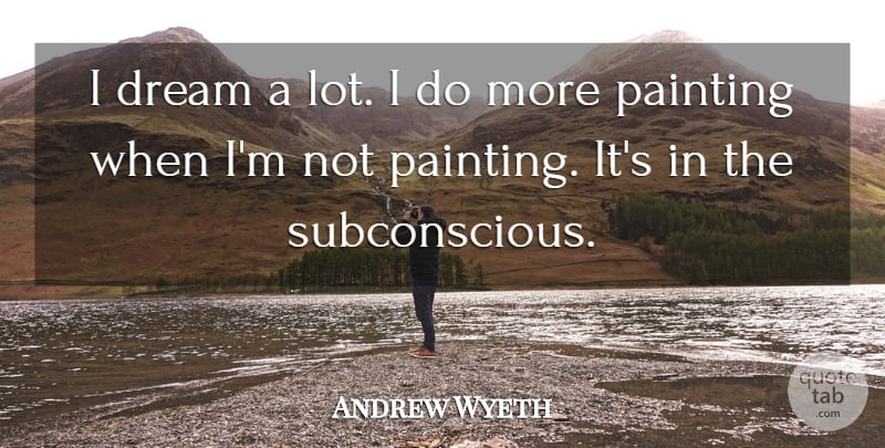 Andrew Wyeth Quote About Dream, Art, Painting: I Dream A Lot I...