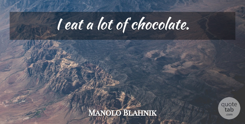 Manolo Blahnik Quote About Chocolate: I Eat A Lot Of...