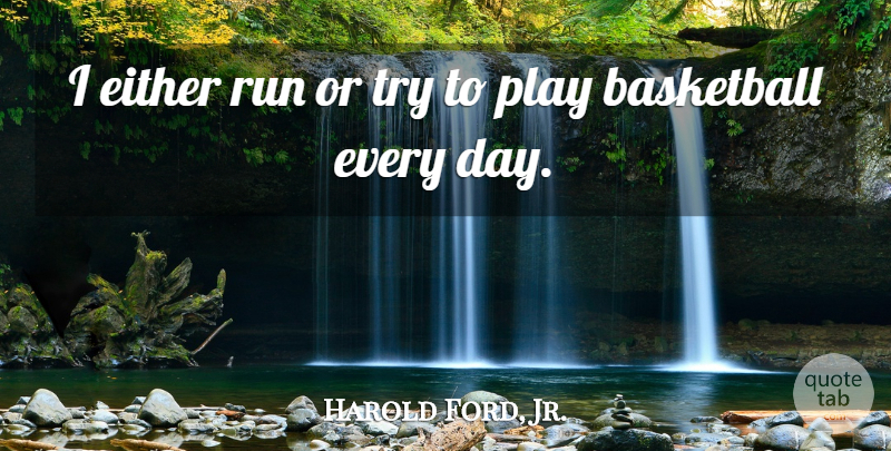 Harold Ford, Jr. Quote About Basketball, Running, Play: I Either Run Or Try...
