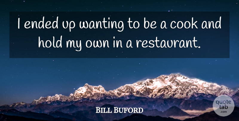 Bill Buford Quote About Cook, Ended, Hold, Wanting: I Ended Up Wanting To...