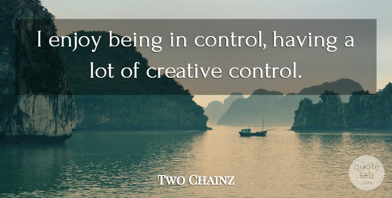 Two Chainz Quote About Creative, Enjoy: I Enjoy Being In Control...